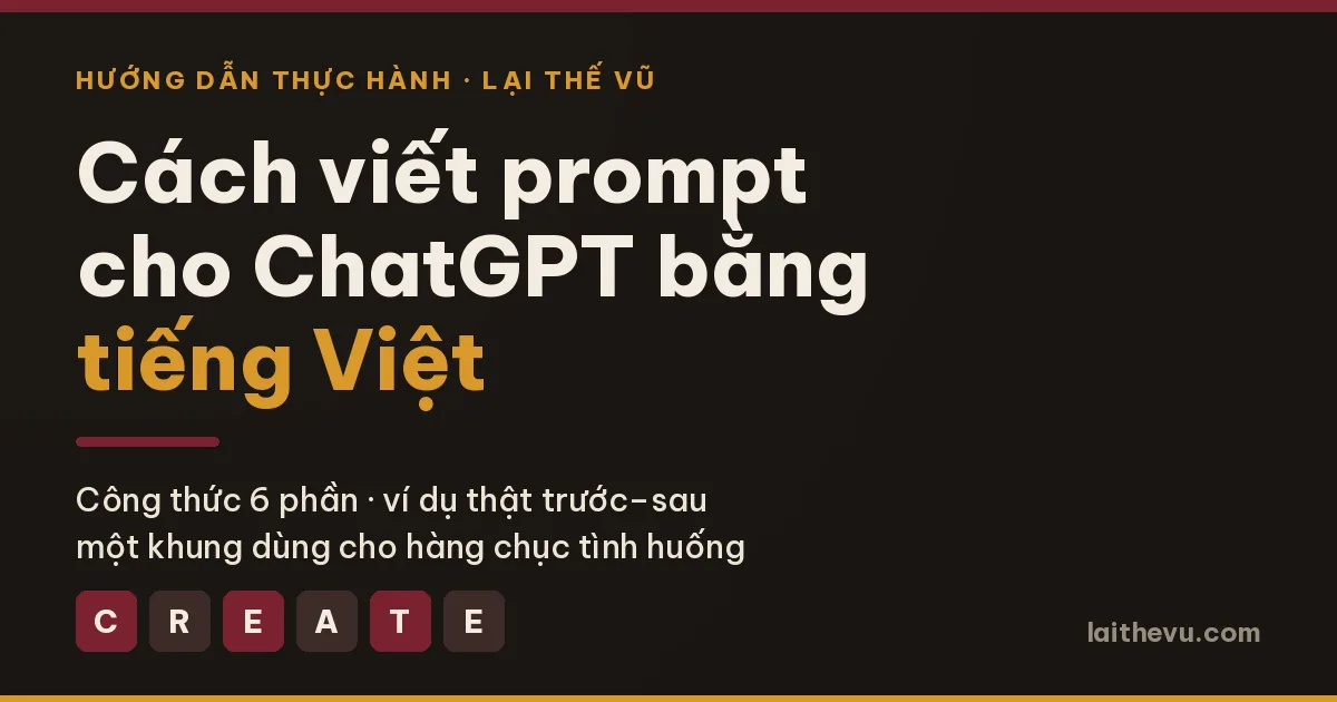 Cách viết prompt cho ChatGPT bằng tiếng Việt theo công thức C.R.E.A.T.E sáu phần